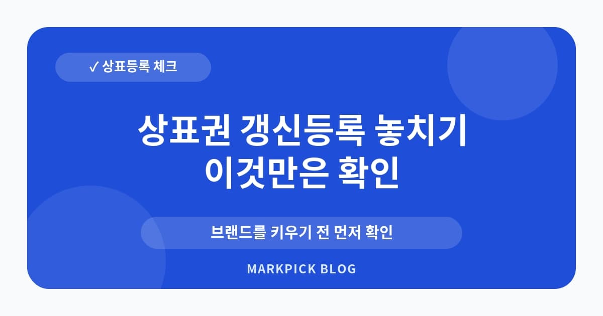 상표권 갱신등록 놓치기 쉬운 사전 확인